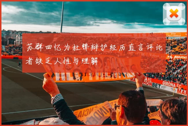 苏群回忆为杜锋辩护经历直言评论者缺乏人性与理解
