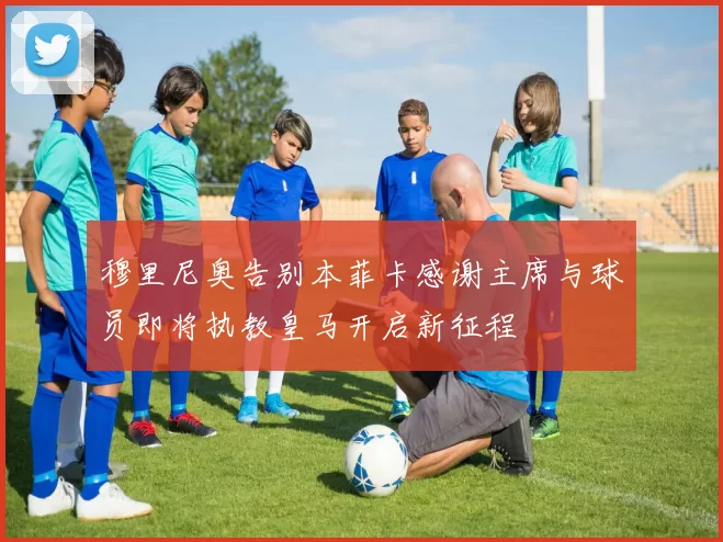穆里尼奥告别本菲卡感谢主席与球员即将执教皇马开启新征程